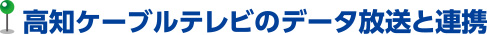 高知ケーブルテレビのデータ放送と連携