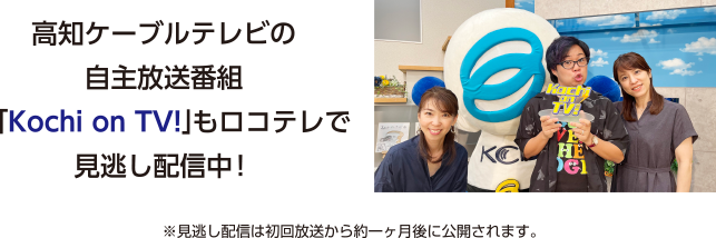 高知ケーブルテレビの自主放送番組「Kochi on TV!」もロコテレで見逃し配信中！